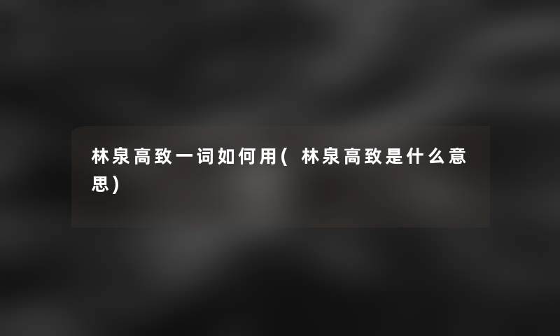 林泉高致一词如何用(林泉高致是什么意思)