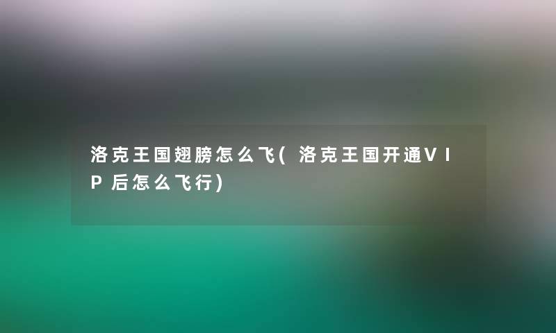 洛克王国翅膀怎么飞(洛克王国开通VIP后怎么飞行)