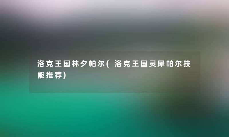 洛克王国林夕帕尔(洛克王国灵犀帕尔技能推荐)