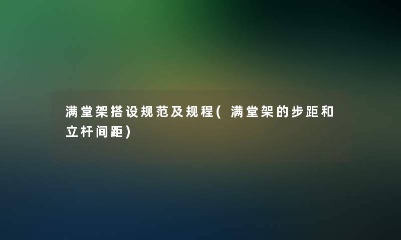 满堂架搭设规范及规程(满堂架的步距和立杆间距)