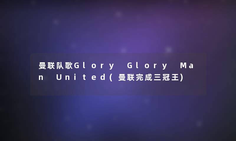 曼联队歌Glory Glory Man United(曼联完成三冠王)