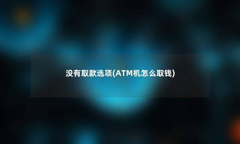 没有取款选项(ATM机怎么取钱)