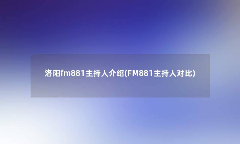 洛阳fm881主持人介绍(FM881主持人对比)