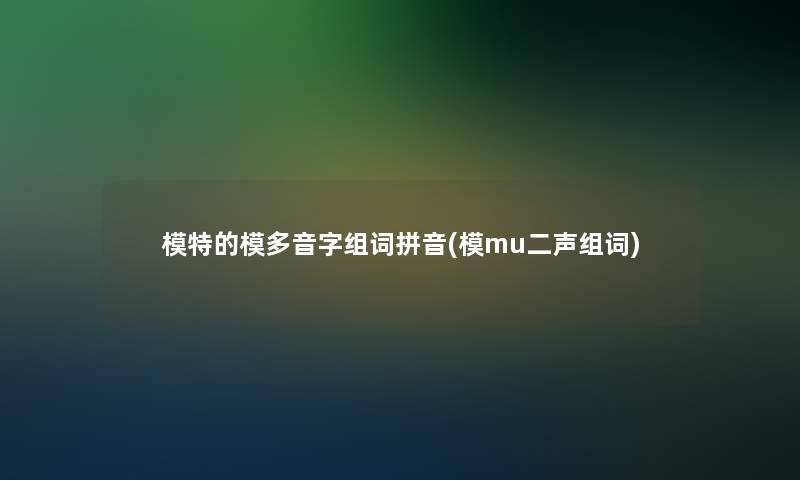 模特的模多音字组词拼音(模mu二声组词)