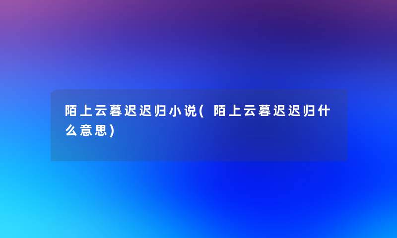 陌上云暮迟迟归小说(陌上云暮迟迟归什么意思)