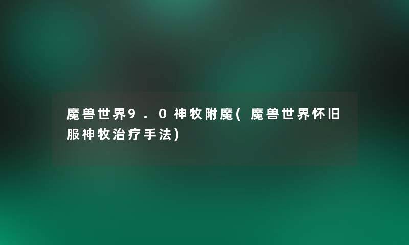 魔兽世界9.0神牧附魔(魔兽世界怀旧服神牧治疗手法)