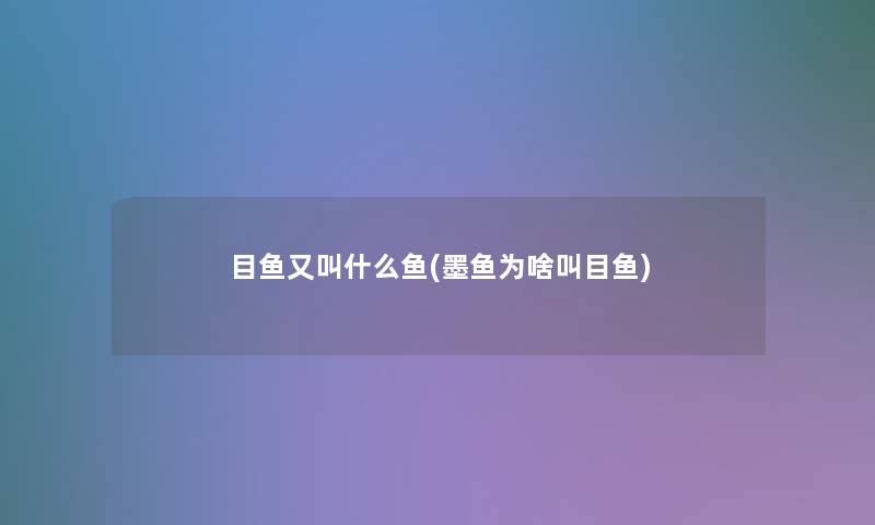 目鱼又叫什么鱼(墨鱼为啥叫目鱼)