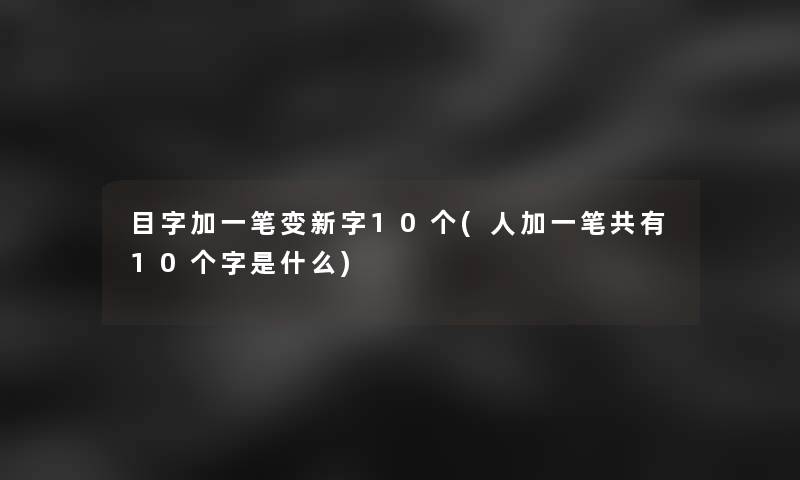 目字加一笔变新字10个(人加一笔共有10个字是什么)