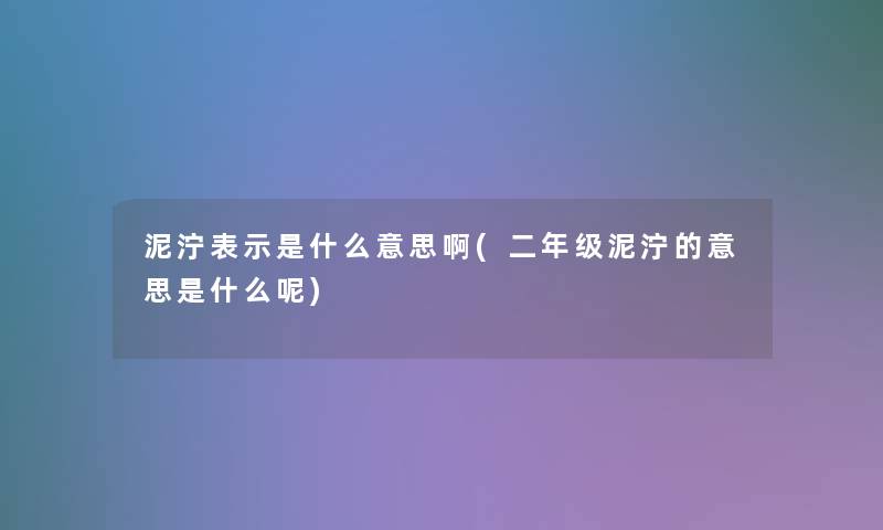 泥泞表示是什么意思啊(二年级泥泞的意思是什么呢)