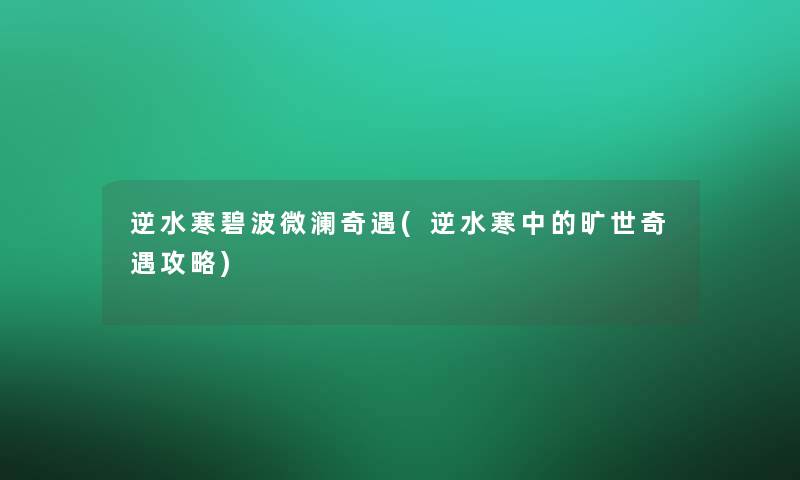 逆水寒碧波微澜奇遇(逆水寒中的旷世奇遇攻略)