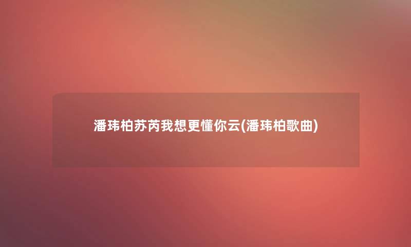 潘玮柏苏芮我想更懂你云(潘玮柏歌曲)