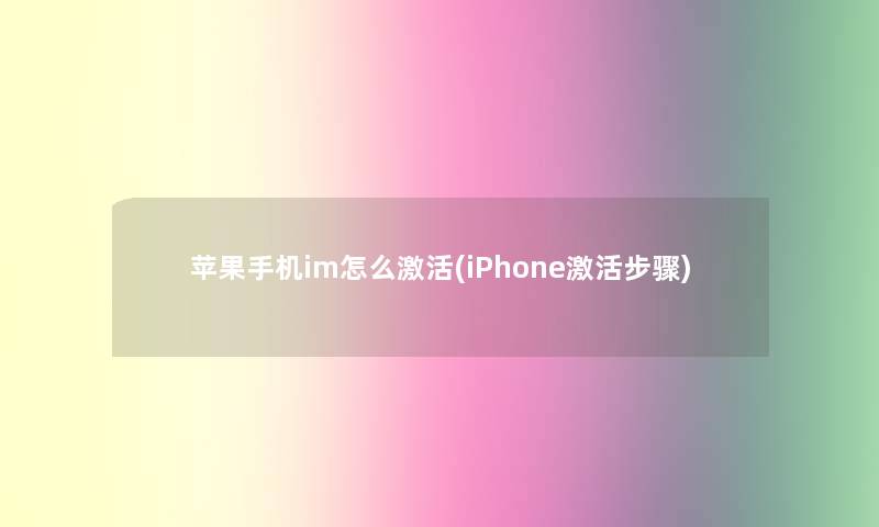 苹果手机im怎么激活(iPhone激活步骤)