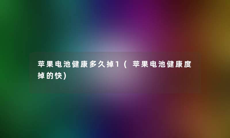 苹果电池健康多久掉1(苹果电池健康度掉的快)