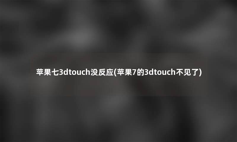 苹果七3dtouch没反应(苹果7的3dtouch不见了)