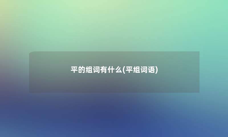 平的组词有什么(平组词语)