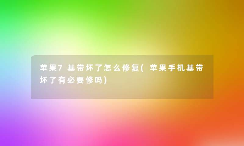 苹果7基带坏了怎么修复(苹果手机基带坏了有必要修吗)