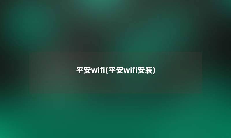 平安wifi(平安wifi安装)