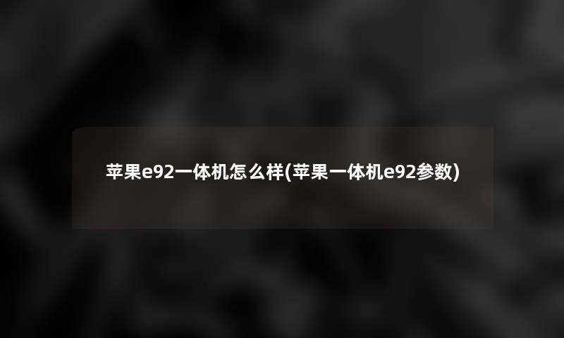 苹果e92一体机怎么样(苹果一体机e92参数)