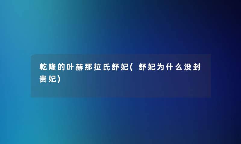 乾隆的叶赫那拉氏舒妃(舒妃为什么没封贵妃)