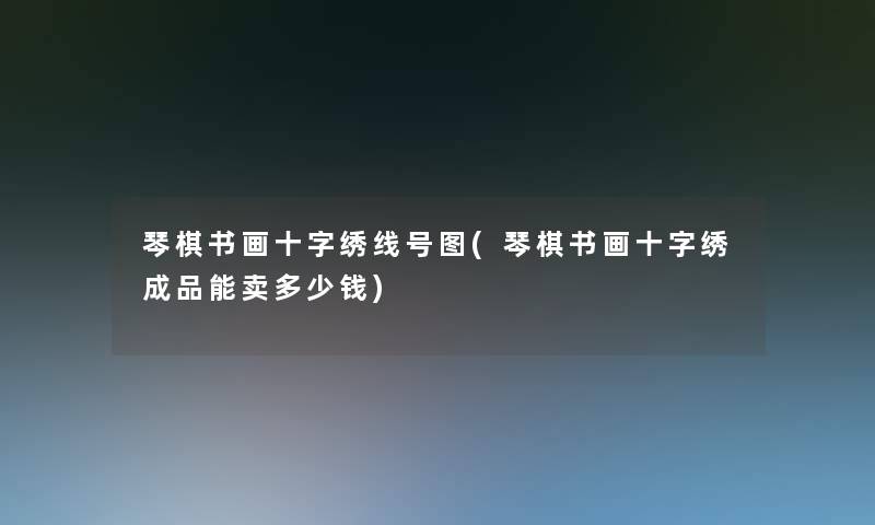 琴棋书画十字绣线号图(琴棋书画十字绣成品能卖多少钱)