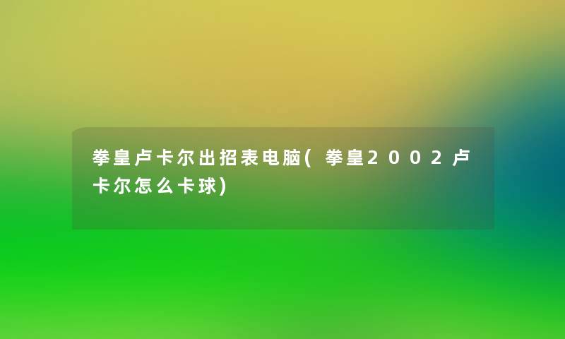 拳皇卢卡尔出招表电脑(拳皇2002卢卡尔怎么卡球)