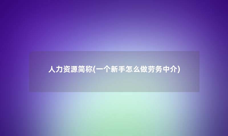 人力资源简称(一个新手怎么做劳务中介)