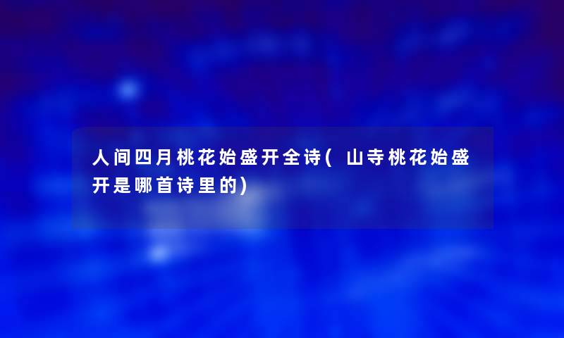 人间四月桃花始盛开全诗(山寺桃花始盛开是哪首诗里的)