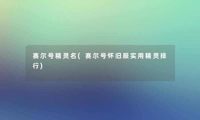 赛尔号精灵名(赛尔号怀旧服实用精灵整理)