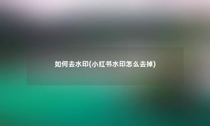 如何去水印(小红书水印怎么去掉)