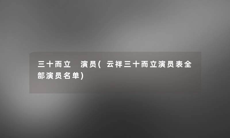 三十而立 演员(云祥三十而立演员表整理的演员名单)