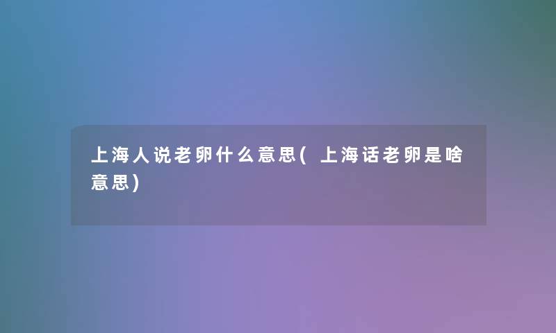 上海人说老卵什么意思(上海话老卵是啥意思)