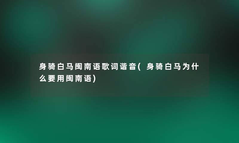 身骑白马闽南语歌词谐音(身骑白马为什么要用闽南语)