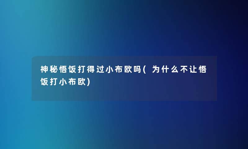 神秘悟饭打得过小布欧吗(为什么不让悟饭打小布欧)