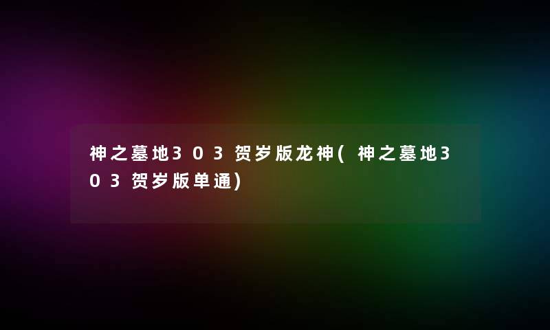 神之墓地303贺岁版龙神(神之墓地303贺岁版单通)