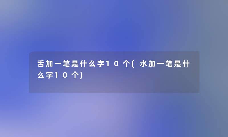 舌加一笔是什么字10个(水加一笔是什么字10个)