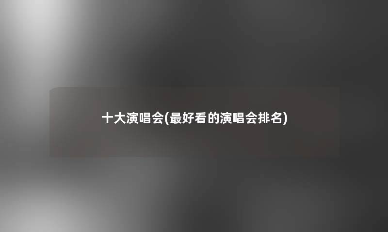 一些演唱会(好看的演唱会推荐)