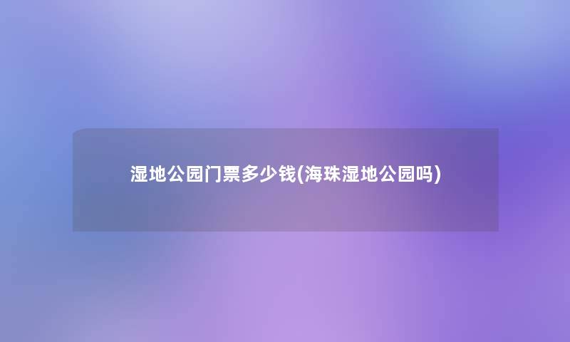 湿地公园门票多少钱(海珠湿地公园吗)