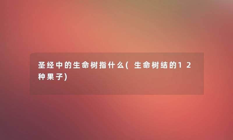 圣经中的生命树指什么(生命树结的12种果子)