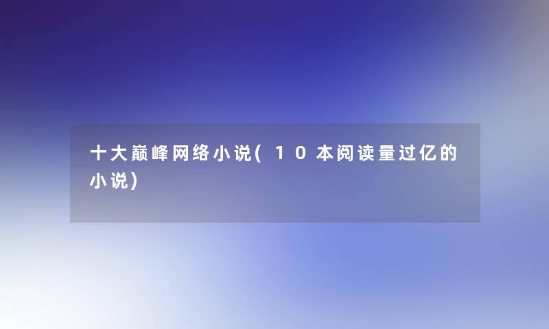 一些巅峰网络小说(10本阅读量过亿的小说)