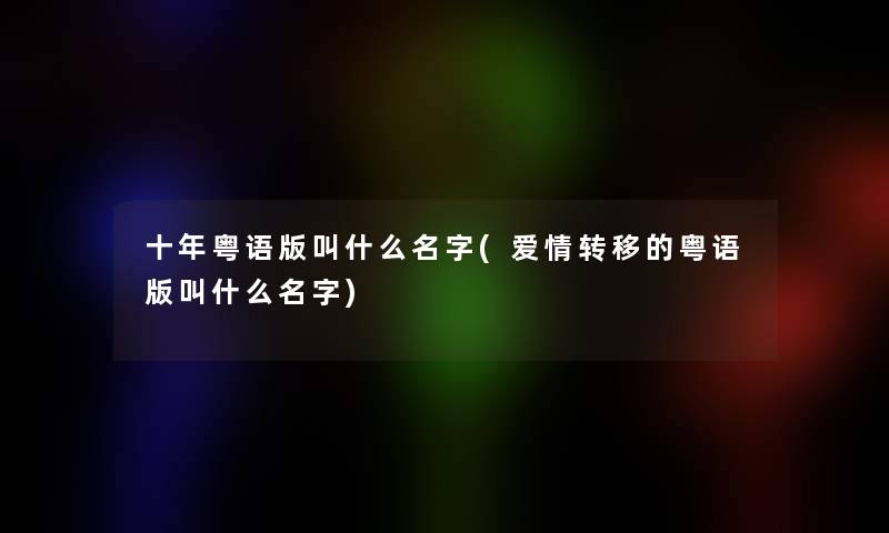 十年粤语版叫什么名字(爱情转移的粤语版叫什么名字)