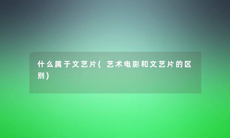 什么属于文艺片(艺术电影和文艺片的区别)