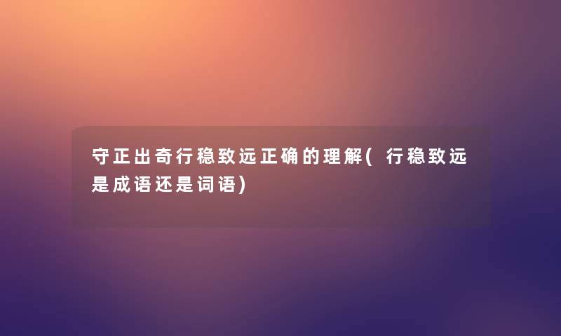 守正出奇行稳致远正确的理解(行稳致远是成语还是词语)