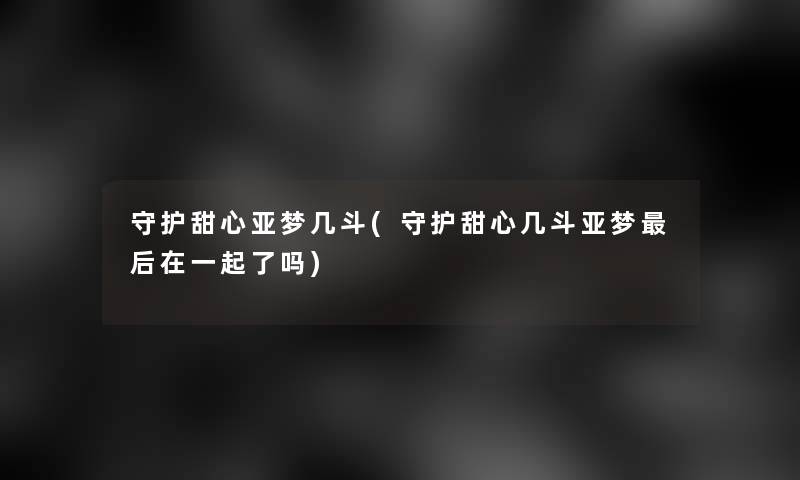 守护甜心亚梦几斗(守护甜心几斗亚梦这里要说在一起了吗)