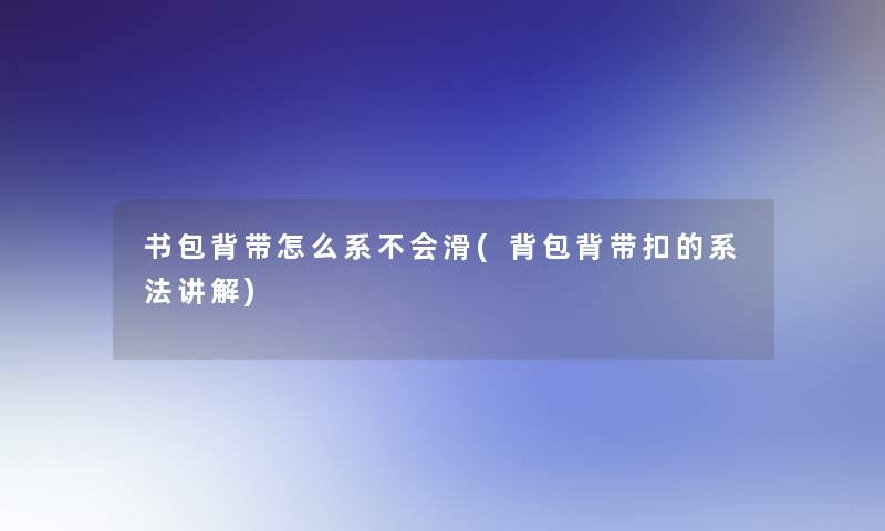 书包背带怎么系不会滑(背包背带扣的系法讲解)