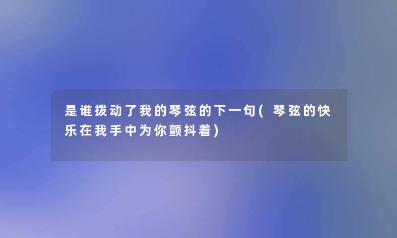 是谁拨动了我的琴弦的下一句(琴弦的快乐在我手中为你颤抖着)