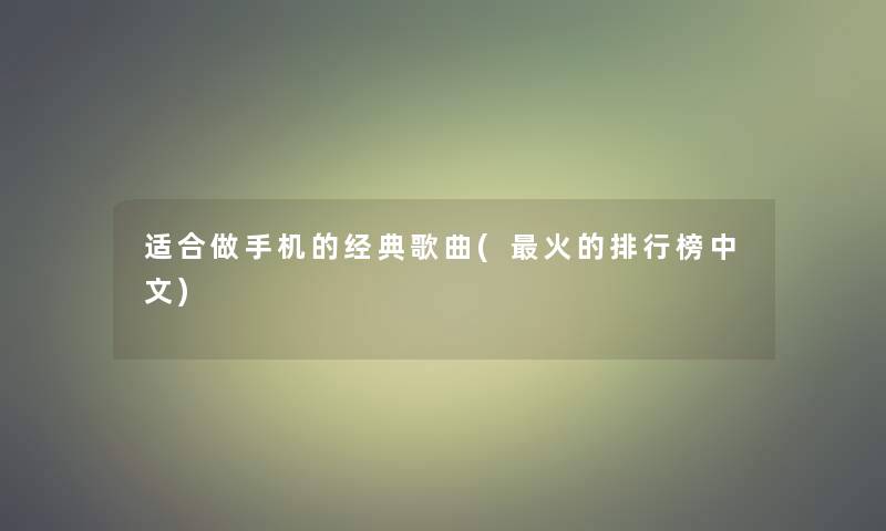 适合做手机的经典歌曲(火的整理榜中文)