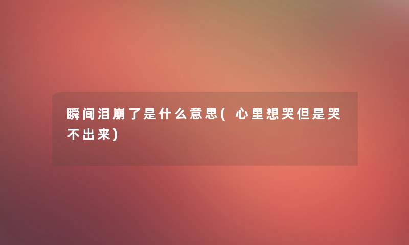 瞬间泪崩了是什么意思(心里想哭但是哭不出来)