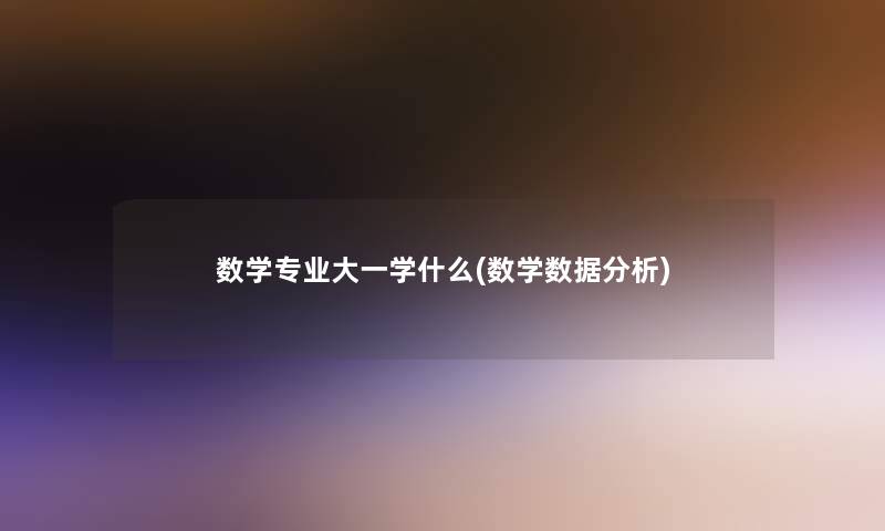 数学专业大一学什么(数学数据要说)