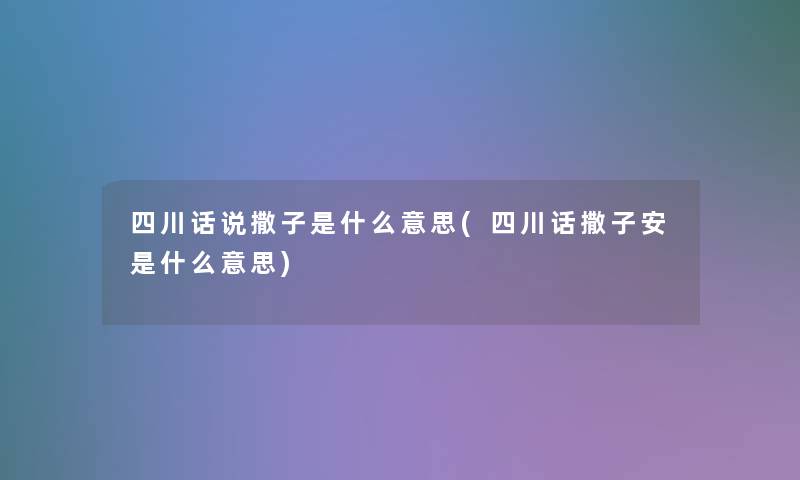 四川话说撒子是什么意思(四川话撒子安是什么意思)