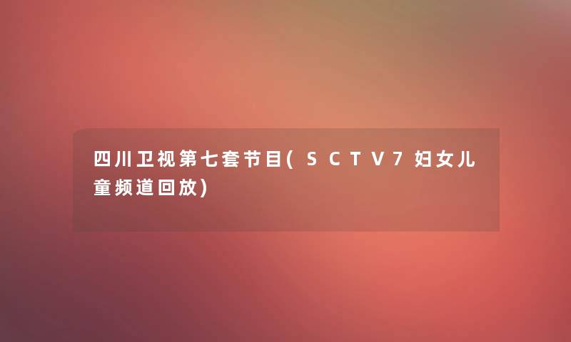 四川卫视第七套节目(SCTV7妇女儿童频道回放)